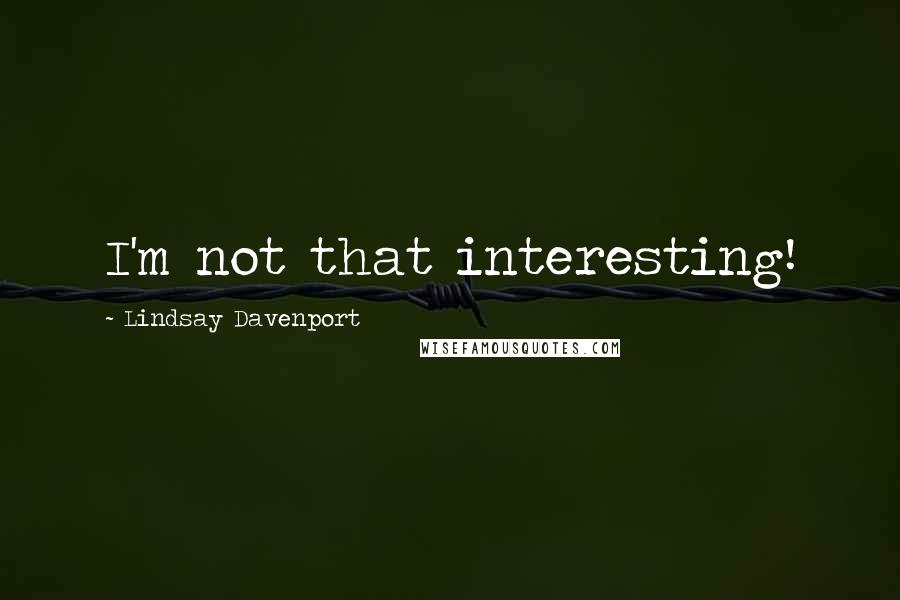 Lindsay Davenport Quotes: I'm not that interesting!