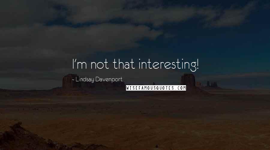 Lindsay Davenport Quotes: I'm not that interesting!
