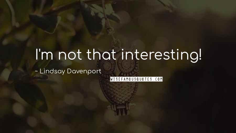 Lindsay Davenport Quotes: I'm not that interesting!