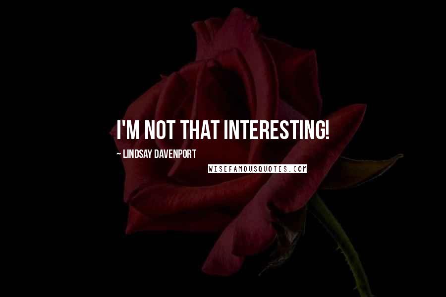 Lindsay Davenport Quotes: I'm not that interesting!