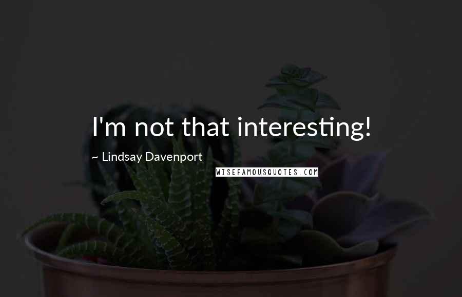 Lindsay Davenport Quotes: I'm not that interesting!