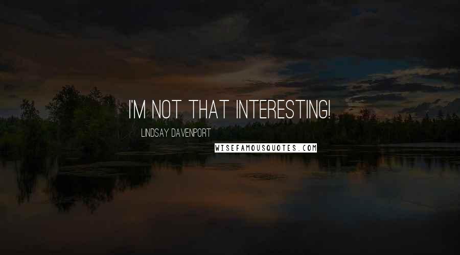 Lindsay Davenport Quotes: I'm not that interesting!