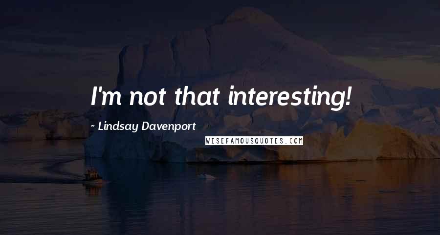 Lindsay Davenport Quotes: I'm not that interesting!