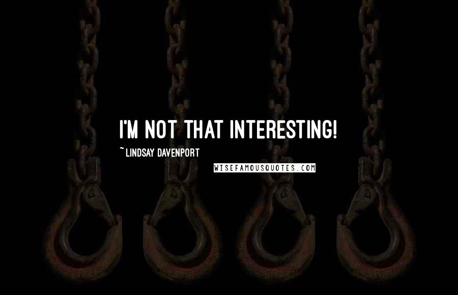 Lindsay Davenport Quotes: I'm not that interesting!