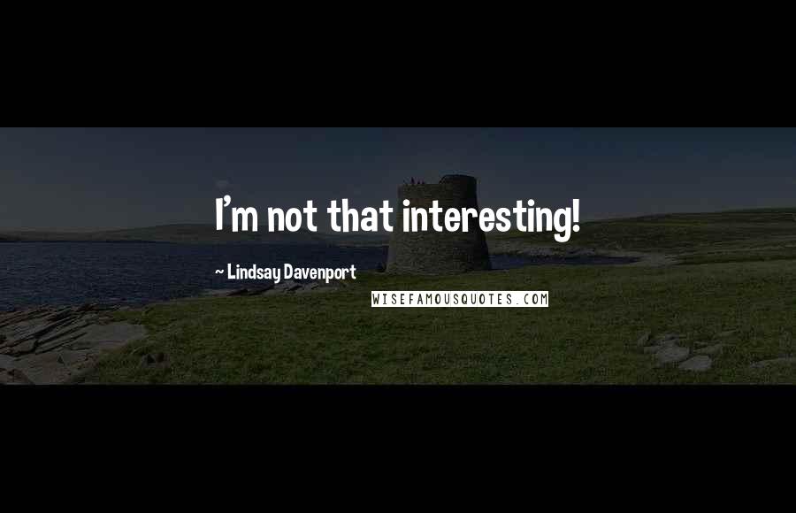 Lindsay Davenport Quotes: I'm not that interesting!