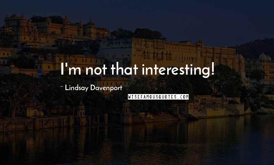 Lindsay Davenport Quotes: I'm not that interesting!