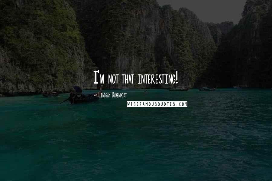 Lindsay Davenport Quotes: I'm not that interesting!