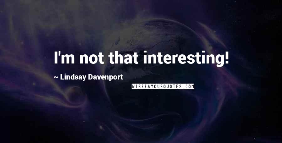 Lindsay Davenport Quotes: I'm not that interesting!