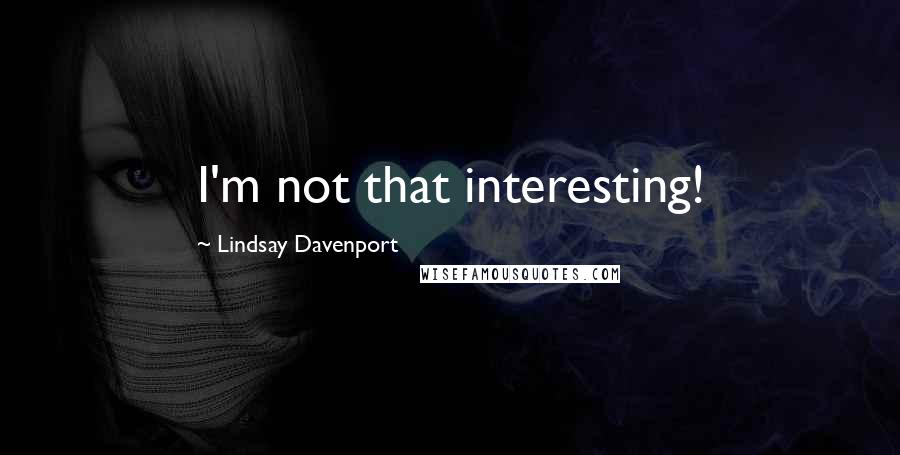 Lindsay Davenport Quotes: I'm not that interesting!