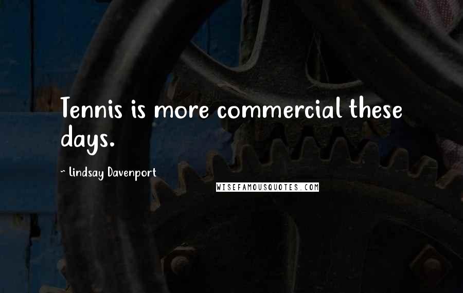 Lindsay Davenport Quotes: Tennis is more commercial these days.