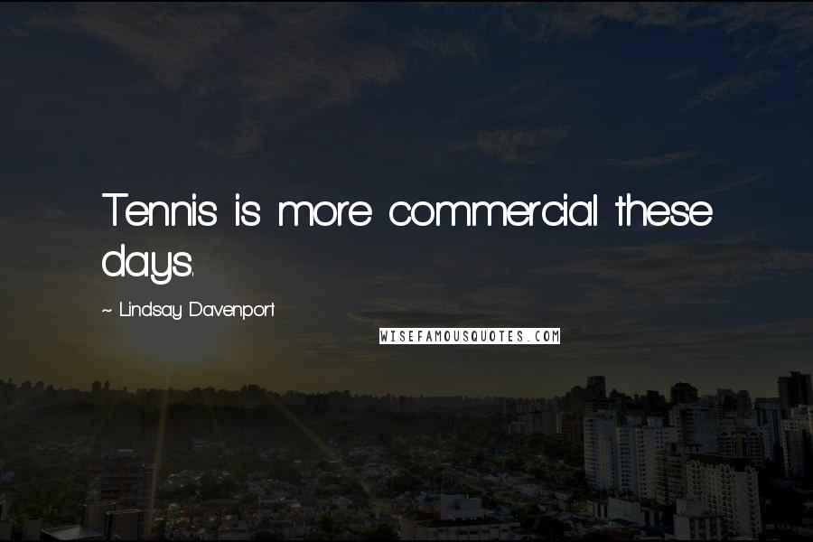 Lindsay Davenport Quotes: Tennis is more commercial these days.