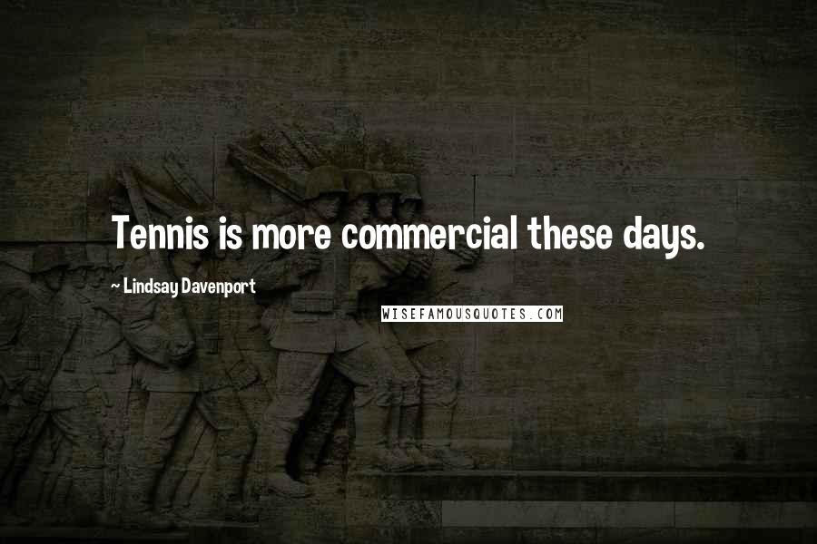 Lindsay Davenport Quotes: Tennis is more commercial these days.