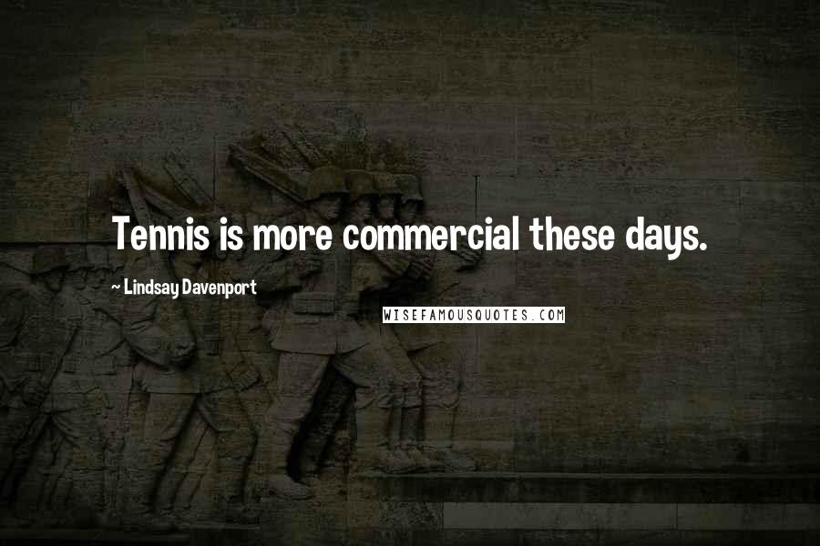 Lindsay Davenport Quotes: Tennis is more commercial these days.