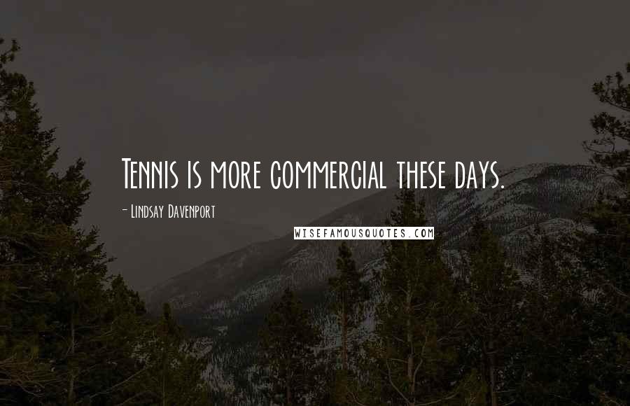 Lindsay Davenport Quotes: Tennis is more commercial these days.