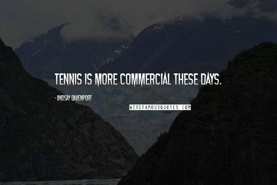 Lindsay Davenport Quotes: Tennis is more commercial these days.