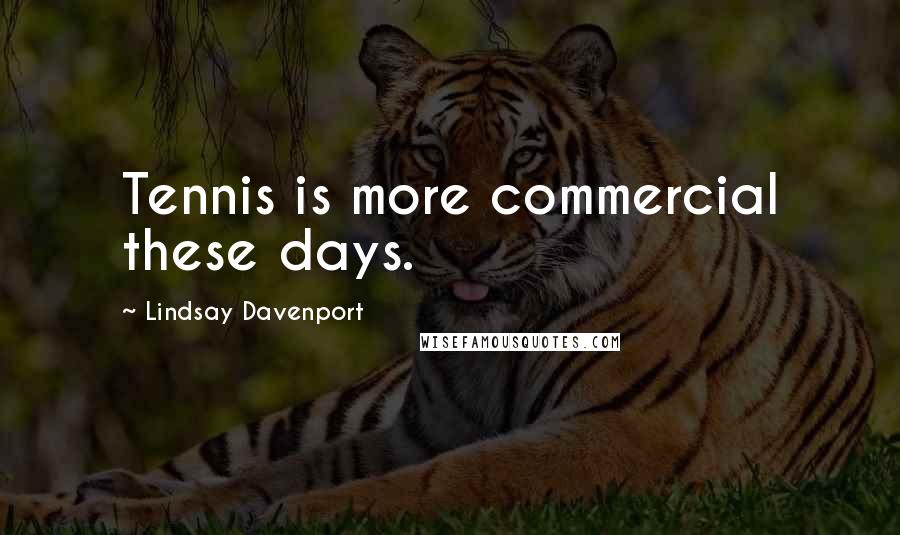 Lindsay Davenport Quotes: Tennis is more commercial these days.