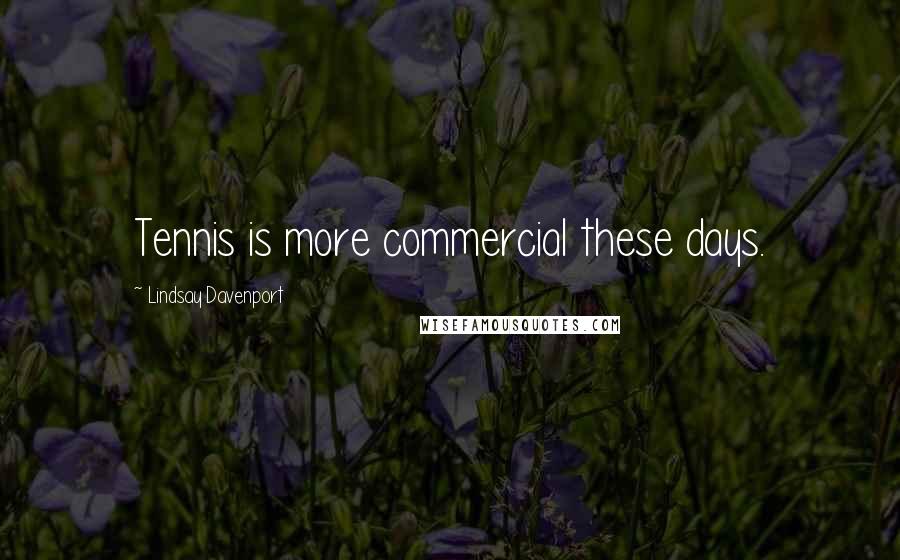 Lindsay Davenport Quotes: Tennis is more commercial these days.