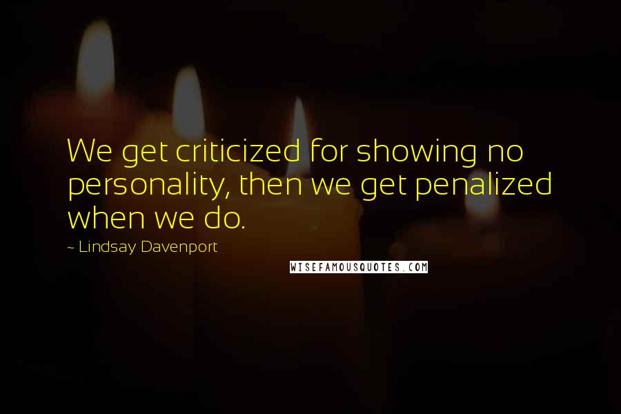Lindsay Davenport Quotes: We get criticized for showing no personality, then we get penalized when we do.