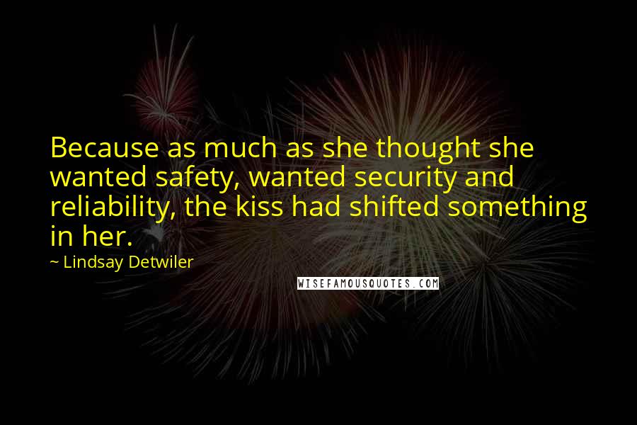 Lindsay Detwiler Quotes: Because as much as she thought she wanted safety, wanted security and reliability, the kiss had shifted something in her.