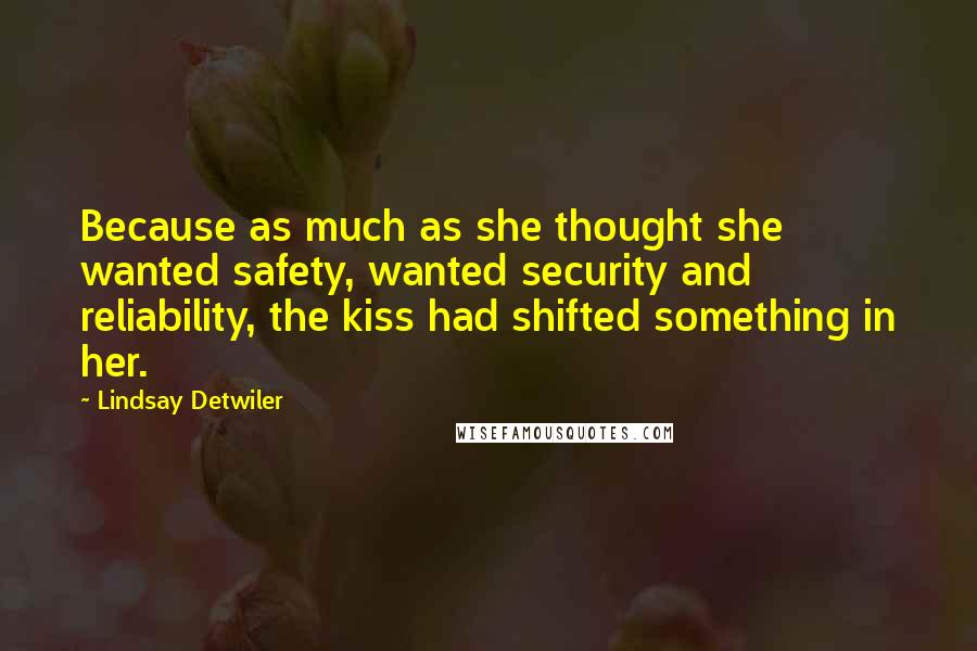 Lindsay Detwiler Quotes: Because as much as she thought she wanted safety, wanted security and reliability, the kiss had shifted something in her.