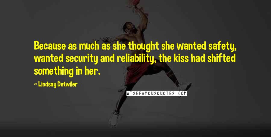 Lindsay Detwiler Quotes: Because as much as she thought she wanted safety, wanted security and reliability, the kiss had shifted something in her.