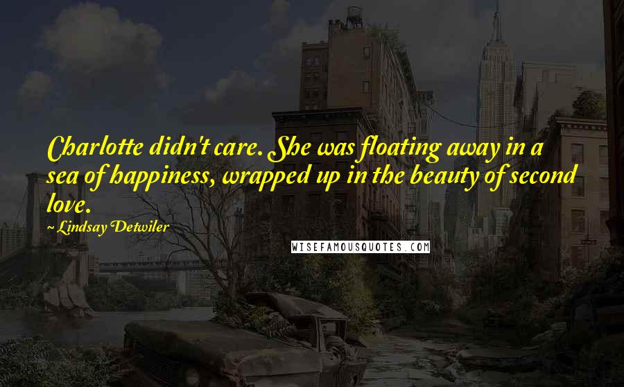 Lindsay Detwiler Quotes: Charlotte didn't care. She was floating away in a sea of happiness, wrapped up in the beauty of second love.