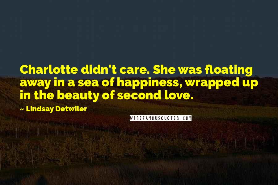 Lindsay Detwiler Quotes: Charlotte didn't care. She was floating away in a sea of happiness, wrapped up in the beauty of second love.