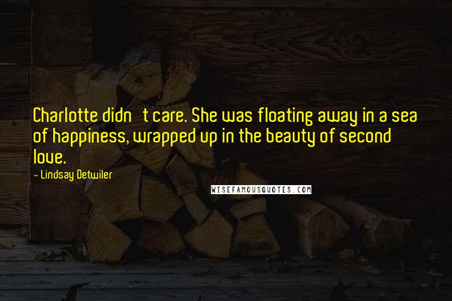 Lindsay Detwiler Quotes: Charlotte didn't care. She was floating away in a sea of happiness, wrapped up in the beauty of second love.