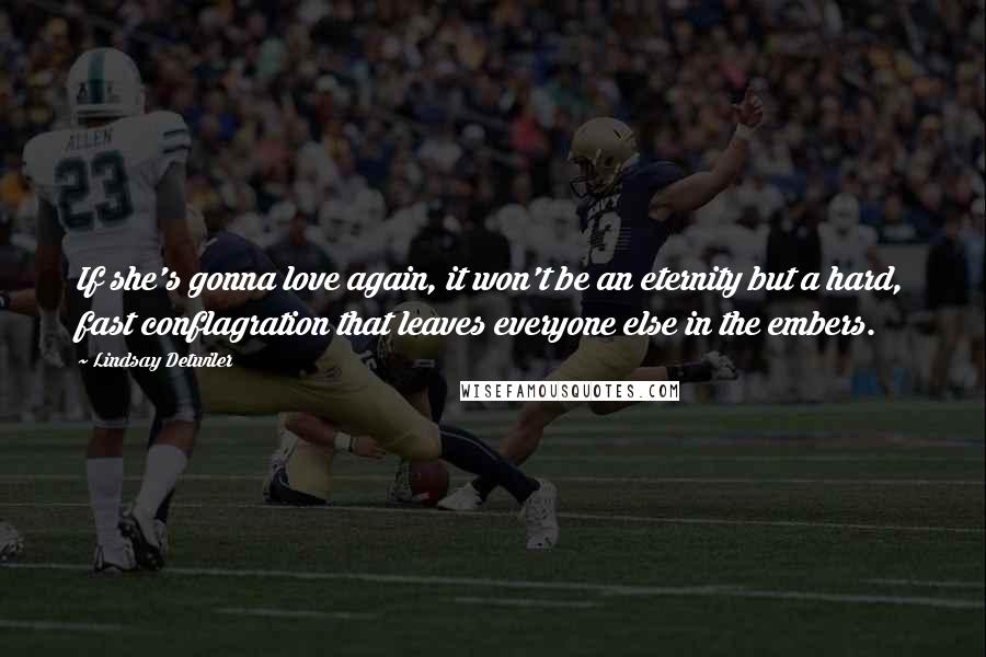 Lindsay Detwiler Quotes: If she's gonna love again, it won't be an eternity but a hard, fast conflagration that leaves everyone else in the embers.