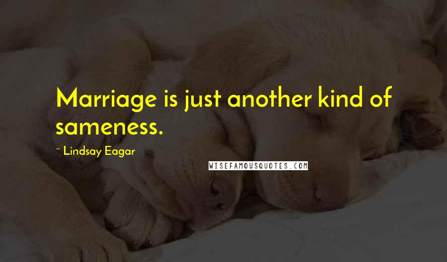 Lindsay Eagar Quotes: Marriage is just another kind of sameness.