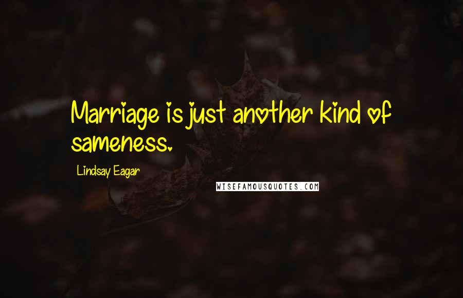 Lindsay Eagar Quotes: Marriage is just another kind of sameness.