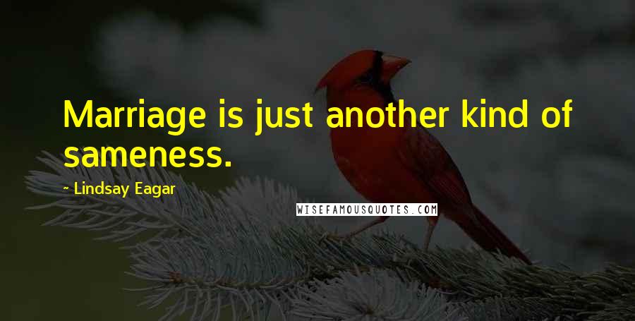 Lindsay Eagar Quotes: Marriage is just another kind of sameness.