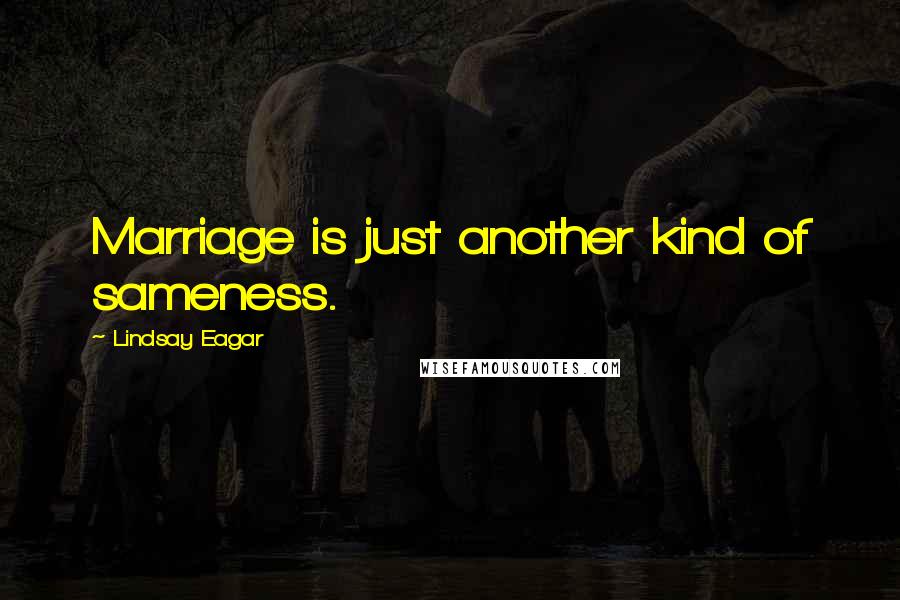 Lindsay Eagar Quotes: Marriage is just another kind of sameness.