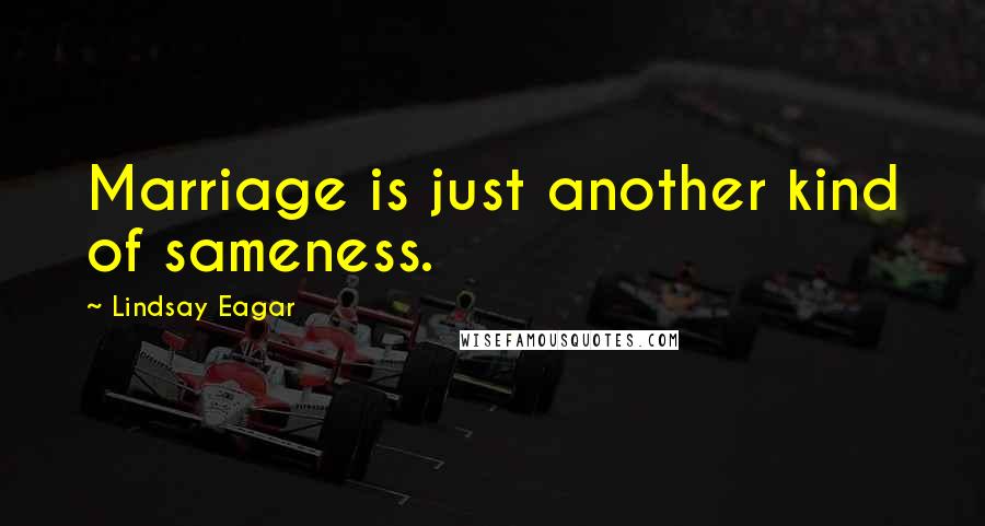 Lindsay Eagar Quotes: Marriage is just another kind of sameness.