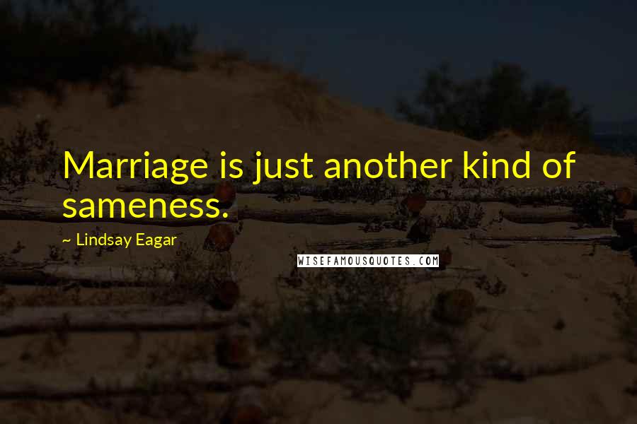 Lindsay Eagar Quotes: Marriage is just another kind of sameness.