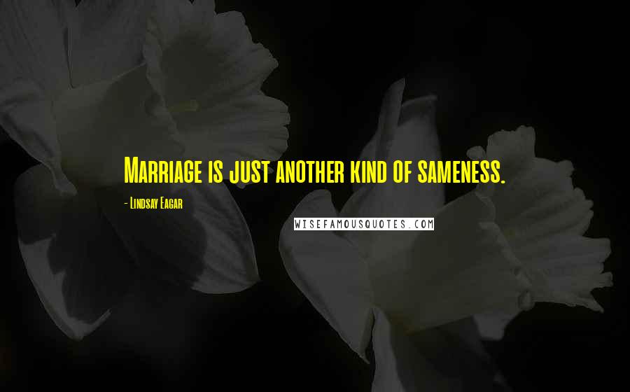 Lindsay Eagar Quotes: Marriage is just another kind of sameness.