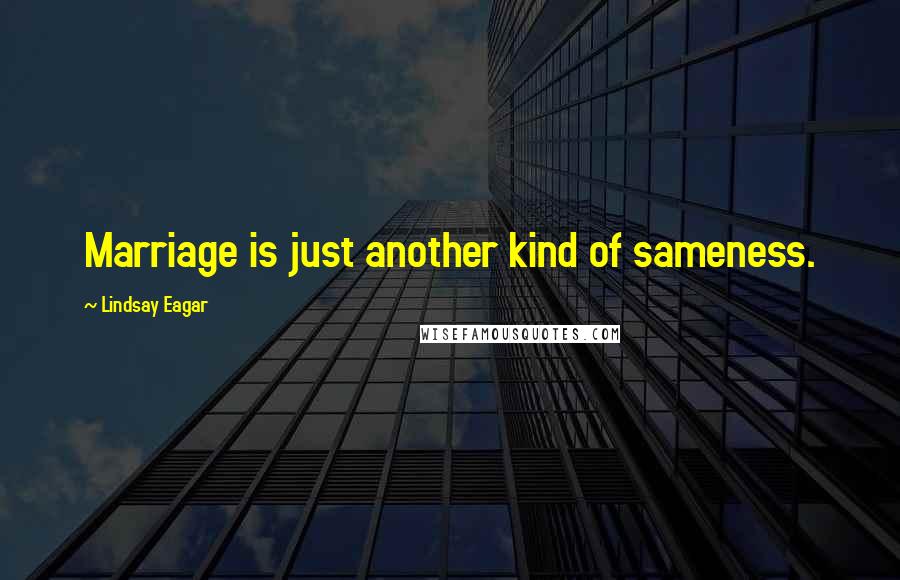 Lindsay Eagar Quotes: Marriage is just another kind of sameness.