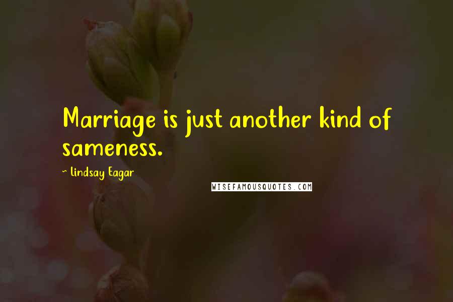 Lindsay Eagar Quotes: Marriage is just another kind of sameness.