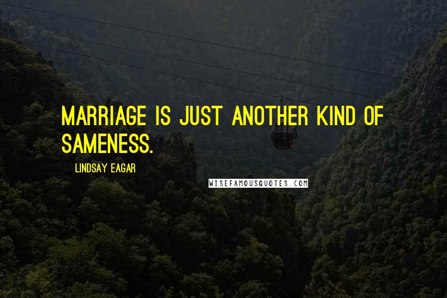 Lindsay Eagar Quotes: Marriage is just another kind of sameness.