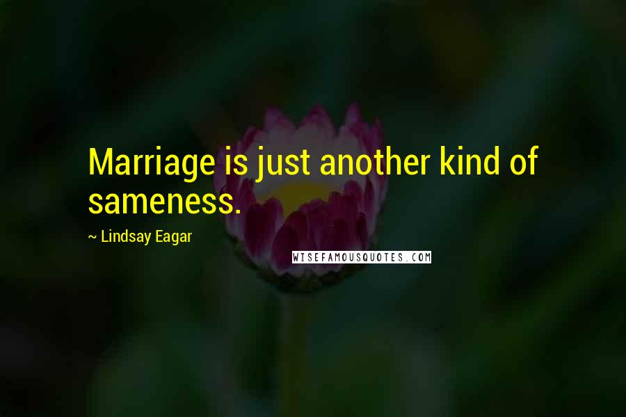 Lindsay Eagar Quotes: Marriage is just another kind of sameness.