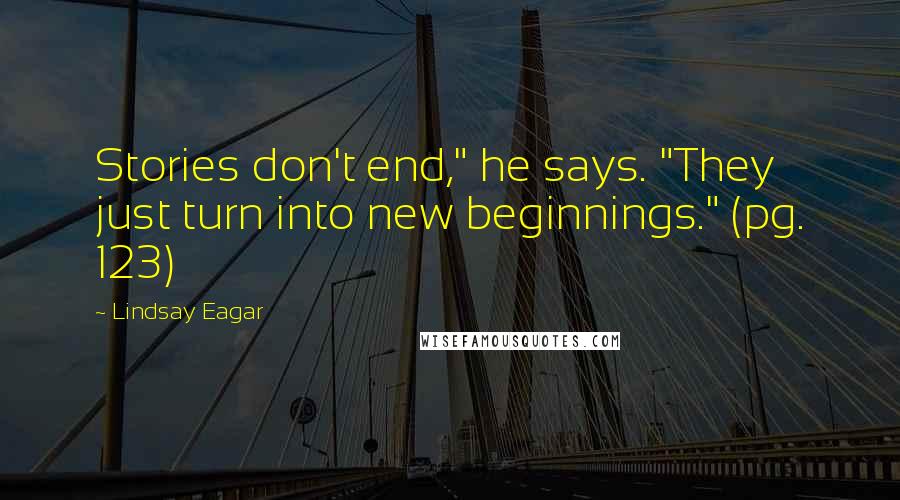 Lindsay Eagar Quotes: Stories don't end," he says. "They just turn into new beginnings." (pg. 123)