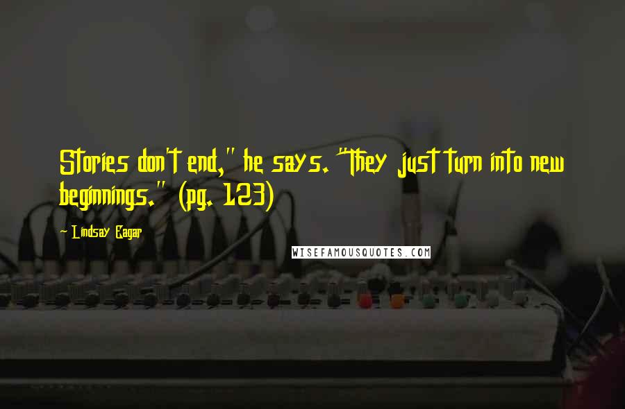 Lindsay Eagar Quotes: Stories don't end," he says. "They just turn into new beginnings." (pg. 123)