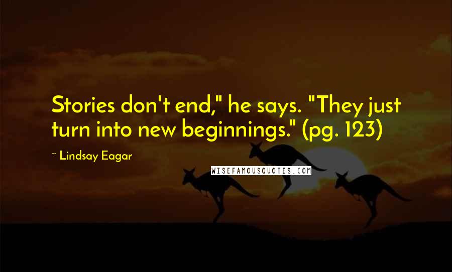 Lindsay Eagar Quotes: Stories don't end," he says. "They just turn into new beginnings." (pg. 123)