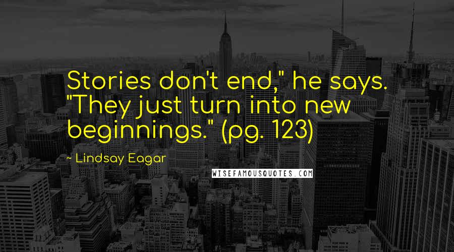 Lindsay Eagar Quotes: Stories don't end," he says. "They just turn into new beginnings." (pg. 123)