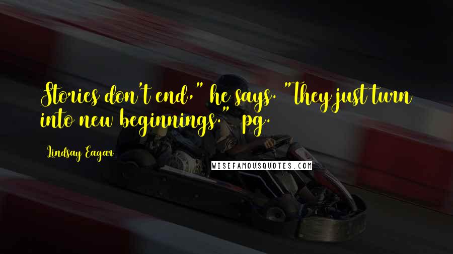 Lindsay Eagar Quotes: Stories don't end," he says. "They just turn into new beginnings." (pg. 123)