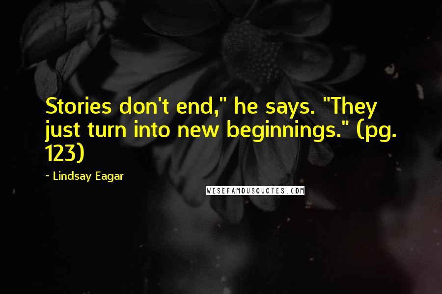 Lindsay Eagar Quotes: Stories don't end," he says. "They just turn into new beginnings." (pg. 123)