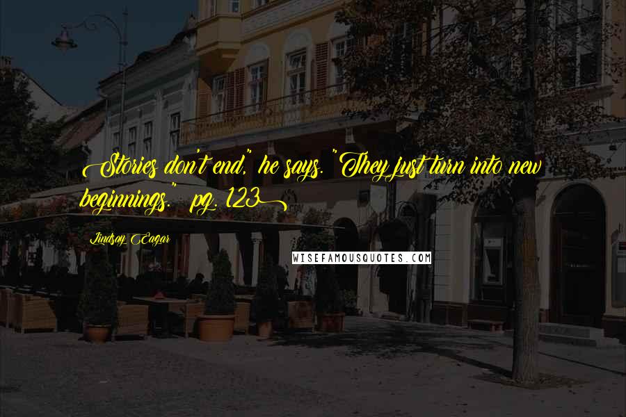 Lindsay Eagar Quotes: Stories don't end," he says. "They just turn into new beginnings." (pg. 123)