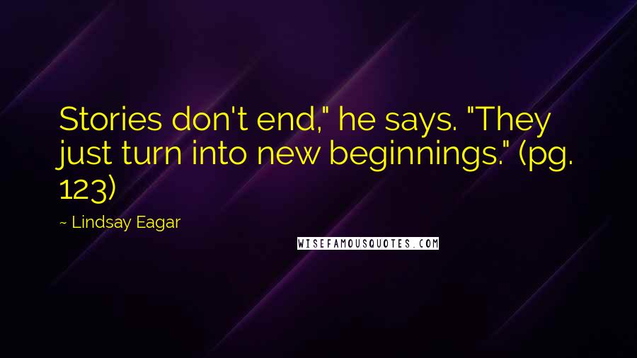 Lindsay Eagar Quotes: Stories don't end," he says. "They just turn into new beginnings." (pg. 123)