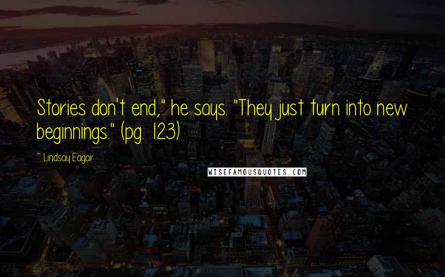 Lindsay Eagar Quotes: Stories don't end," he says. "They just turn into new beginnings." (pg. 123)