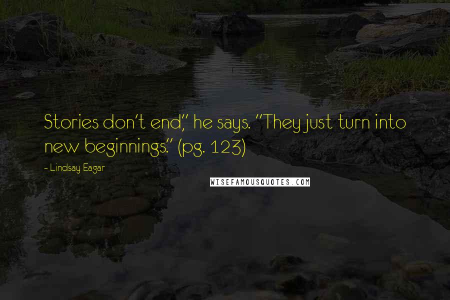 Lindsay Eagar Quotes: Stories don't end," he says. "They just turn into new beginnings." (pg. 123)